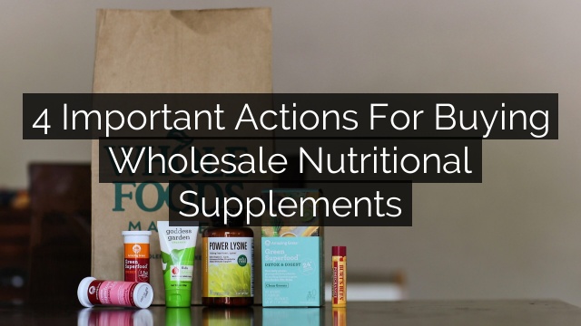 4 Important Actions for Buying Wholesale Nutritional Supplements
