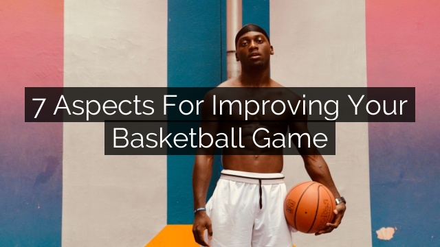 7 Aspects for Improving Your Basketball Game