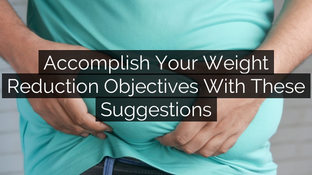 Accomplish Your Weight Reduction Objectives With These Suggestions