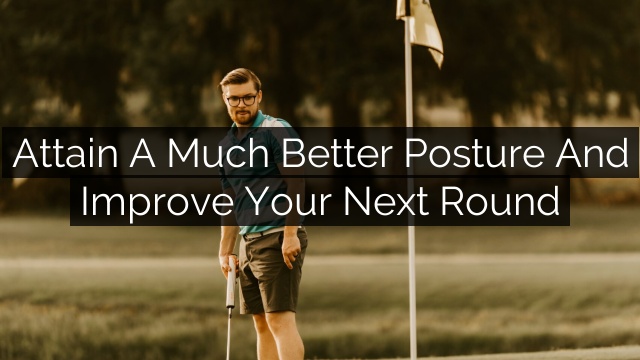 Attain A Much Better Posture and Improve Your Next Round