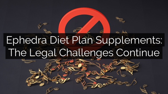 Ephedra Diet Plan Supplements: The Legal Challenges Continue