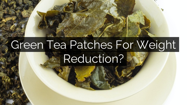 Green Tea Patches For Weight Reduction?