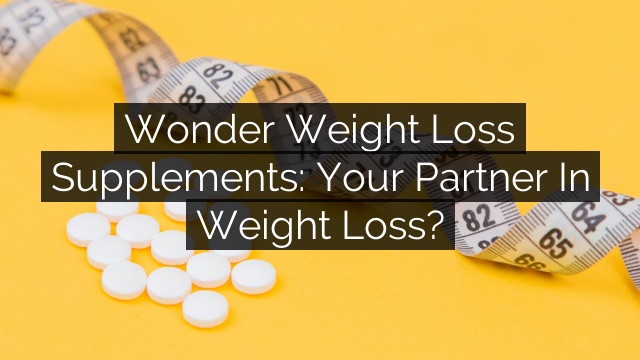 Wonder Weight Loss Supplements: Your Partner in Weight Loss?